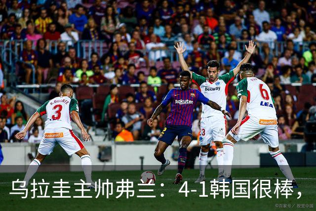 乌拉圭主帅弗兰：4-1韩国很棒，球员们努力的方式让我很感激