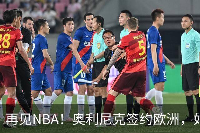 再见NBA！奥利尼克签约欧洲，如何评价他的生涯？