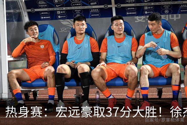 热身赛：宏远豪取37分大胜！徐杰崔永熙表现抢眼，朱芳雨回归观战