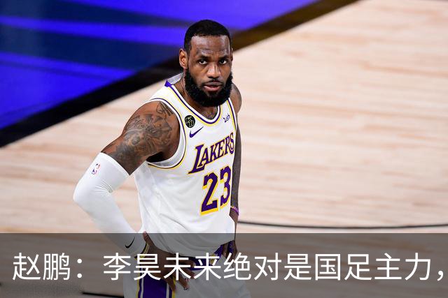 赵鹏：李昊未来绝对是国足主力，若在金元时代身价远超1亿